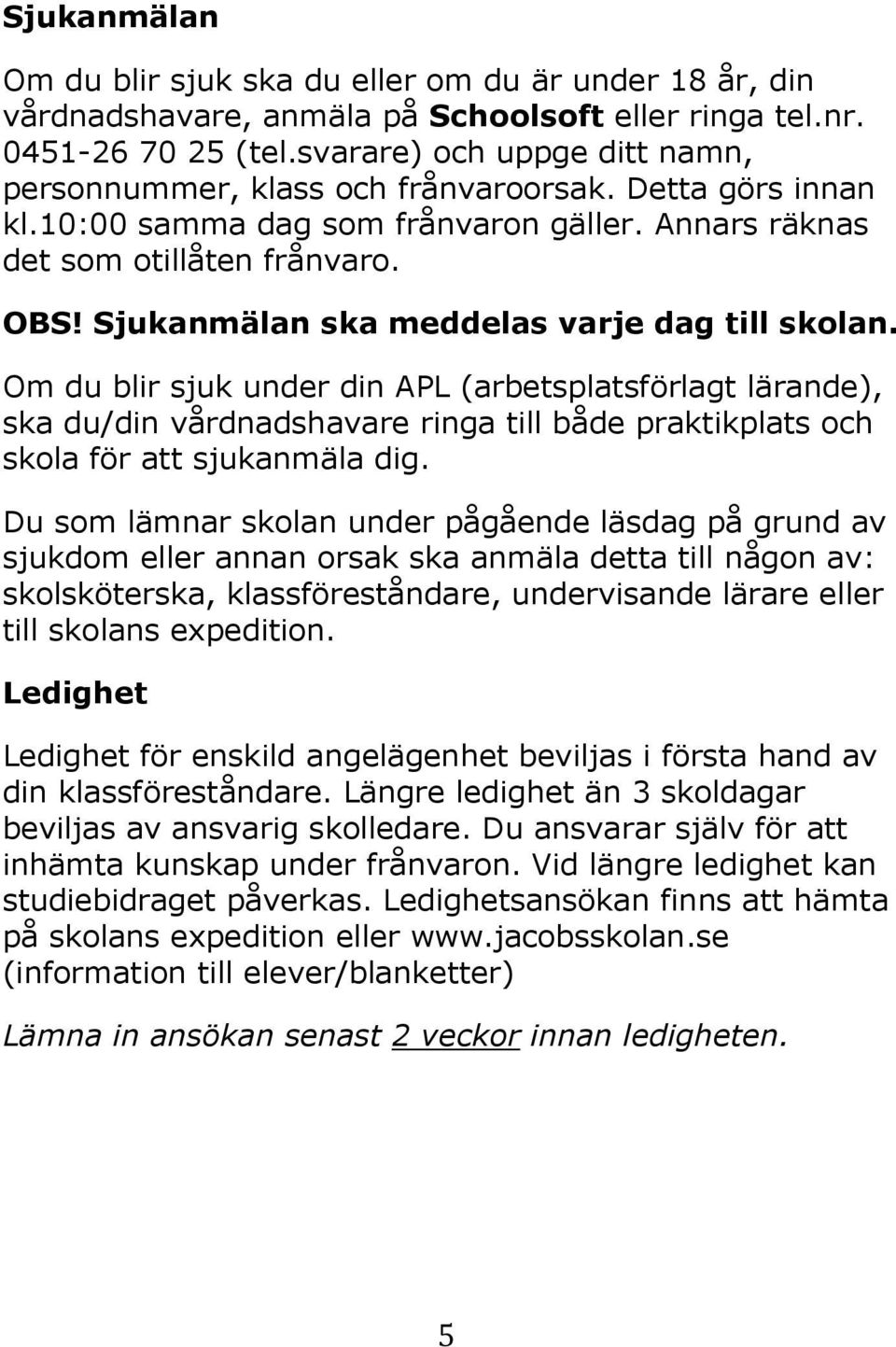 Sjukanmälan ska meddelas varje dag till skolan. Om du blir sjuk under din APL (arbetsplatsförlagt lärande), ska du/din vårdnadshavare ringa till både praktikplats och skola för att sjukanmäla dig.
