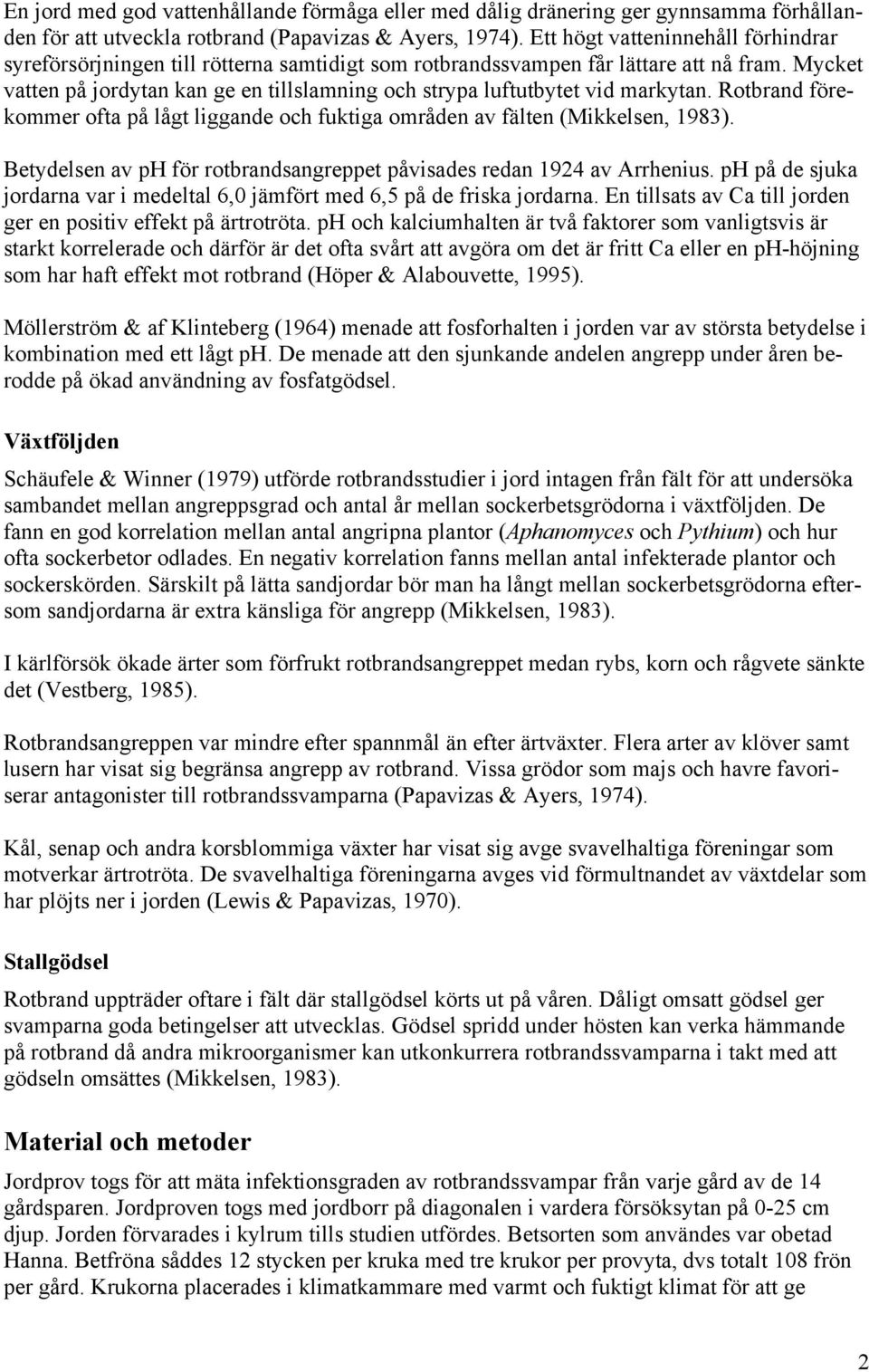 Mycket vatten på jordytan kan ge en tillslamning och strypa luftutbytet vid markytan. Rotbrand förekommer ofta på lågt liggande och fuktiga områden av fälten (Mikkelsen, 1983).