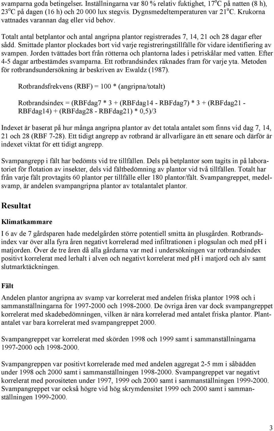 Smittade plantor plockades bort vid varje registreringstillfälle för vidare identifiering av svampen. Jorden tvättades bort från rötterna och plantorna lades i petriskålar med vatten.