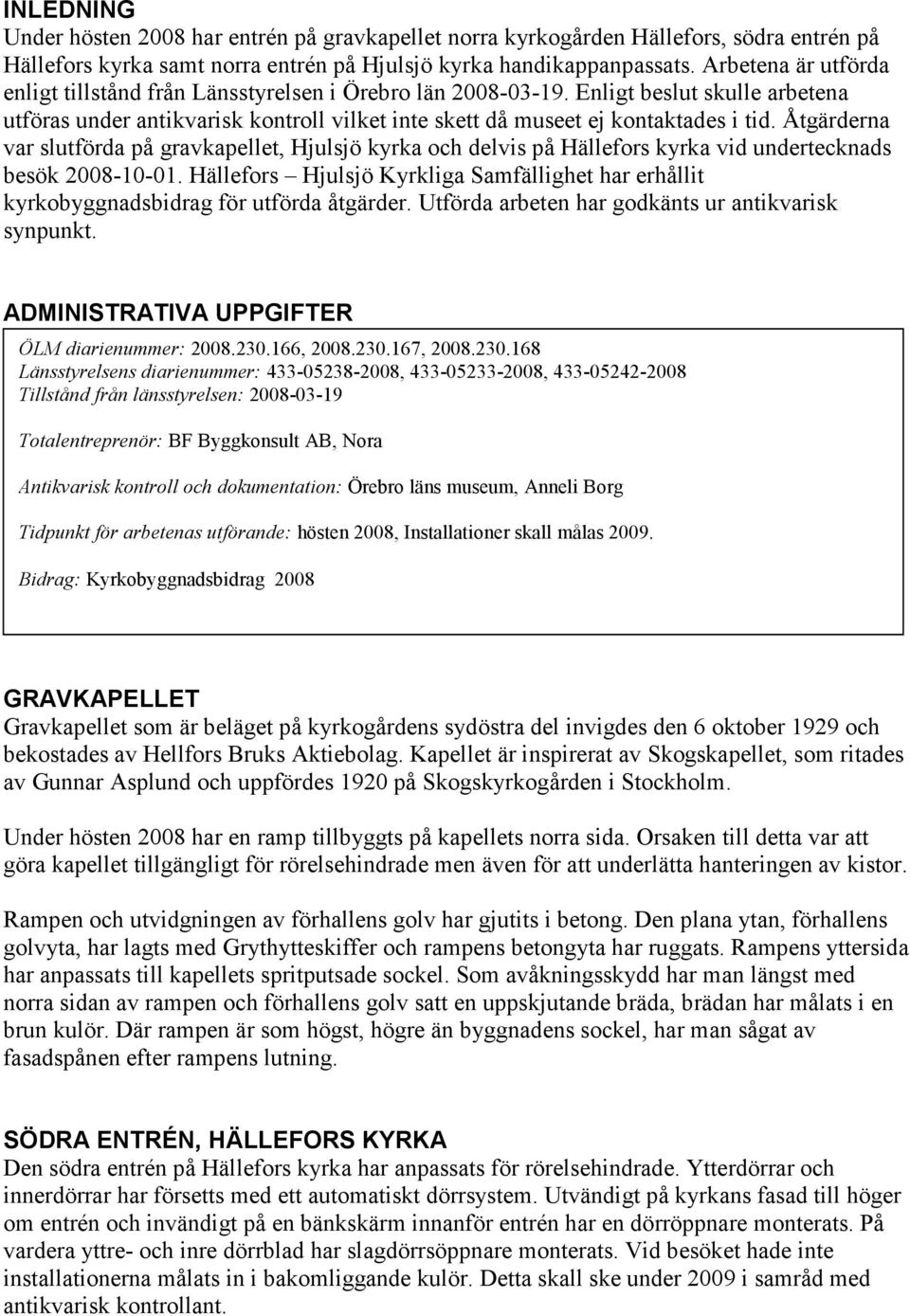 Åtgärderna var slutförda på gravkapellet, Hjulsjö kyrka och delvis på Hällefors kyrka vid undertecknads besök 2008-10-01.