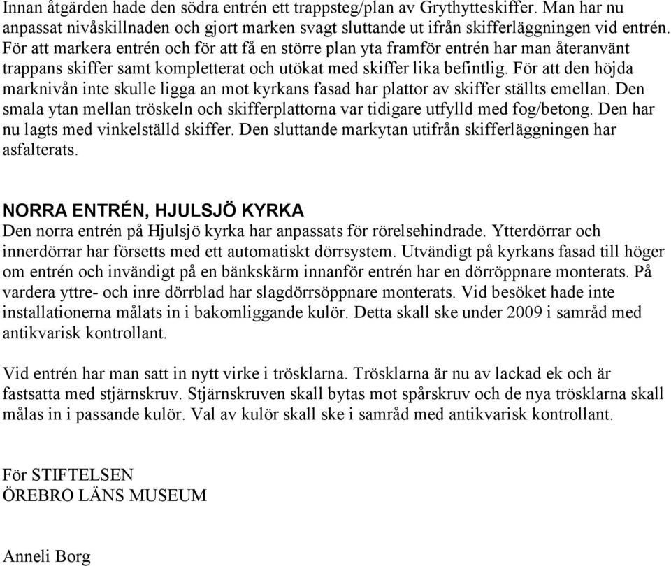 För att den höjda marknivån inte skulle ligga an mot kyrkans fasad har plattor av skiffer ställts emellan. Den smala ytan mellan tröskeln och skifferplattorna var tidigare utfylld med fog/betong.