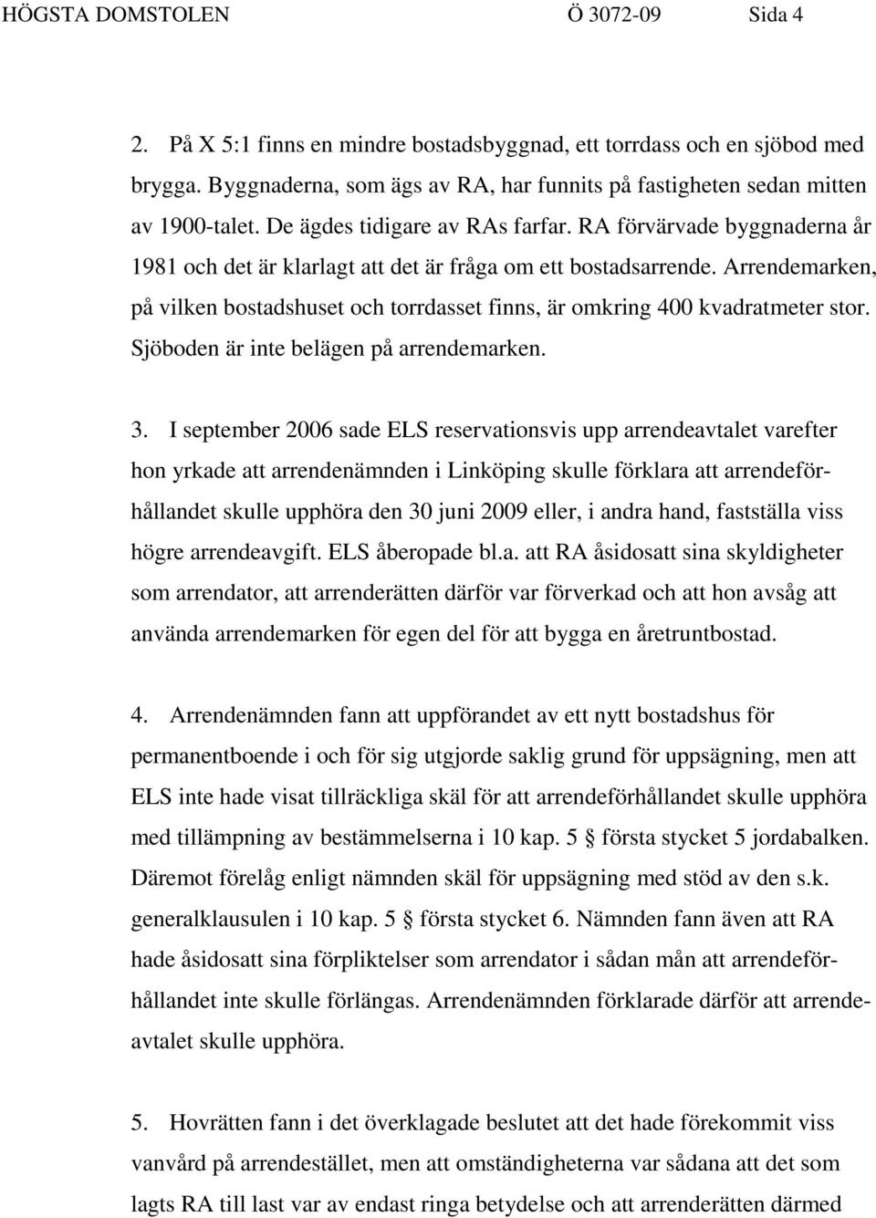 Arrendemarken, på vilken bostadshuset och torrdasset finns, är omkring 400 kvadratmeter stor. Sjöboden är inte belägen på arrendemarken. 3.