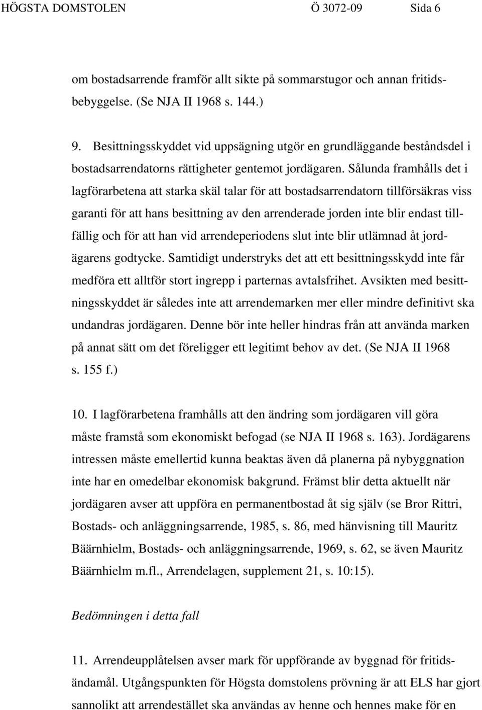 Sålunda framhålls det i lagförarbetena att starka skäl talar för att bostadsarrendatorn tillförsäkras viss garanti för att hans besittning av den arrenderade jorden inte blir endast tillfällig och