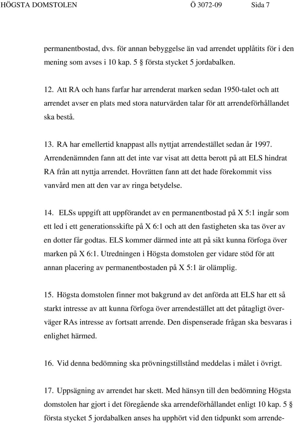 RA har emellertid knappast alls nyttjat arrendestället sedan år 1997. Arrendenämnden fann att det inte var visat att detta berott på att ELS hindrat RA från att nyttja arrendet.