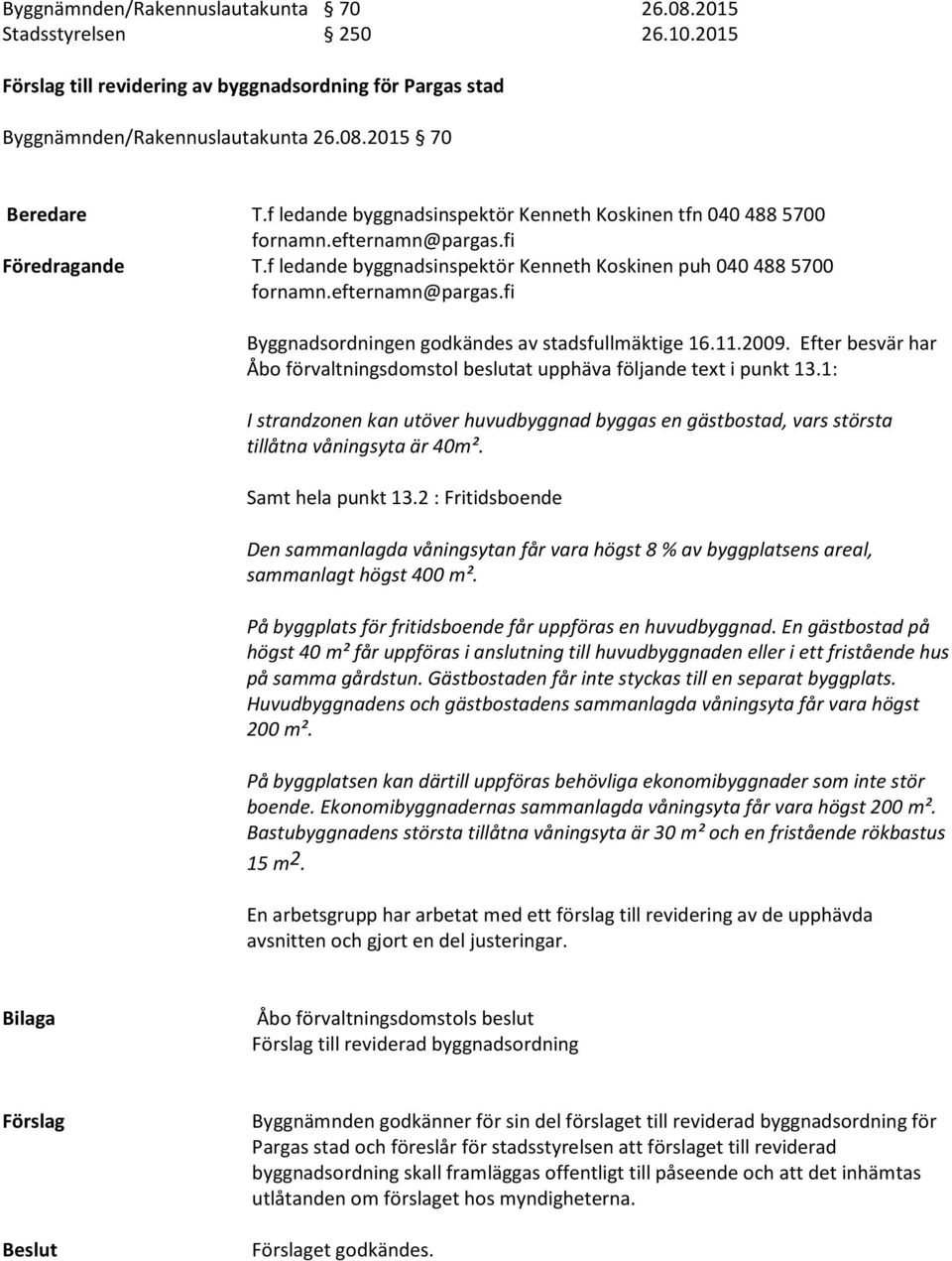 Efter besvär har Åbo förvaltningsdomstol beslutat upphäva följande text i punkt 13.1: I strandzonen kan utöver huvudbyggnad byggas en gästbostad, vars största tillåtna våningsyta är 40m².