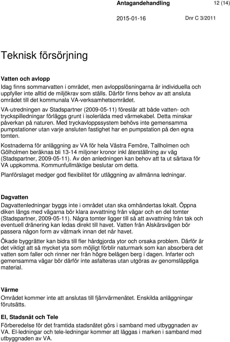 VA-utredningen av Stadspartner (2009-05-11) föreslår att både vatten- och tryckspilledningar förläggs grunt i isolerlåda med värmekabel. Detta minskar påverkan på naturen.