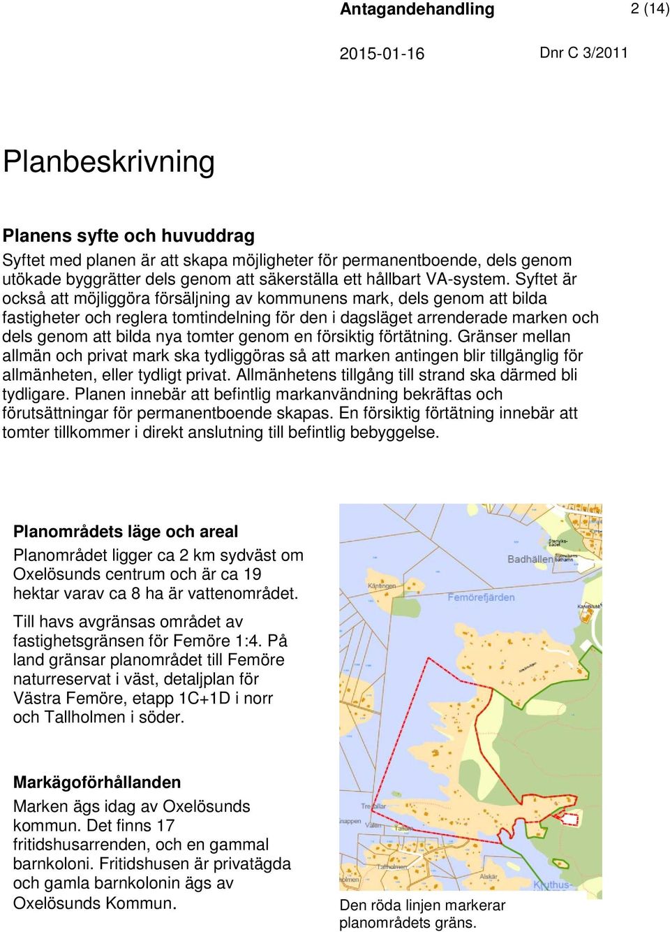 Syftet är också att möjliggöra försäljning av kommunens mark, dels genom att bilda fastigheter och reglera tomtindelning för den i dagsläget arrenderade marken och dels genom att bilda nya tomter