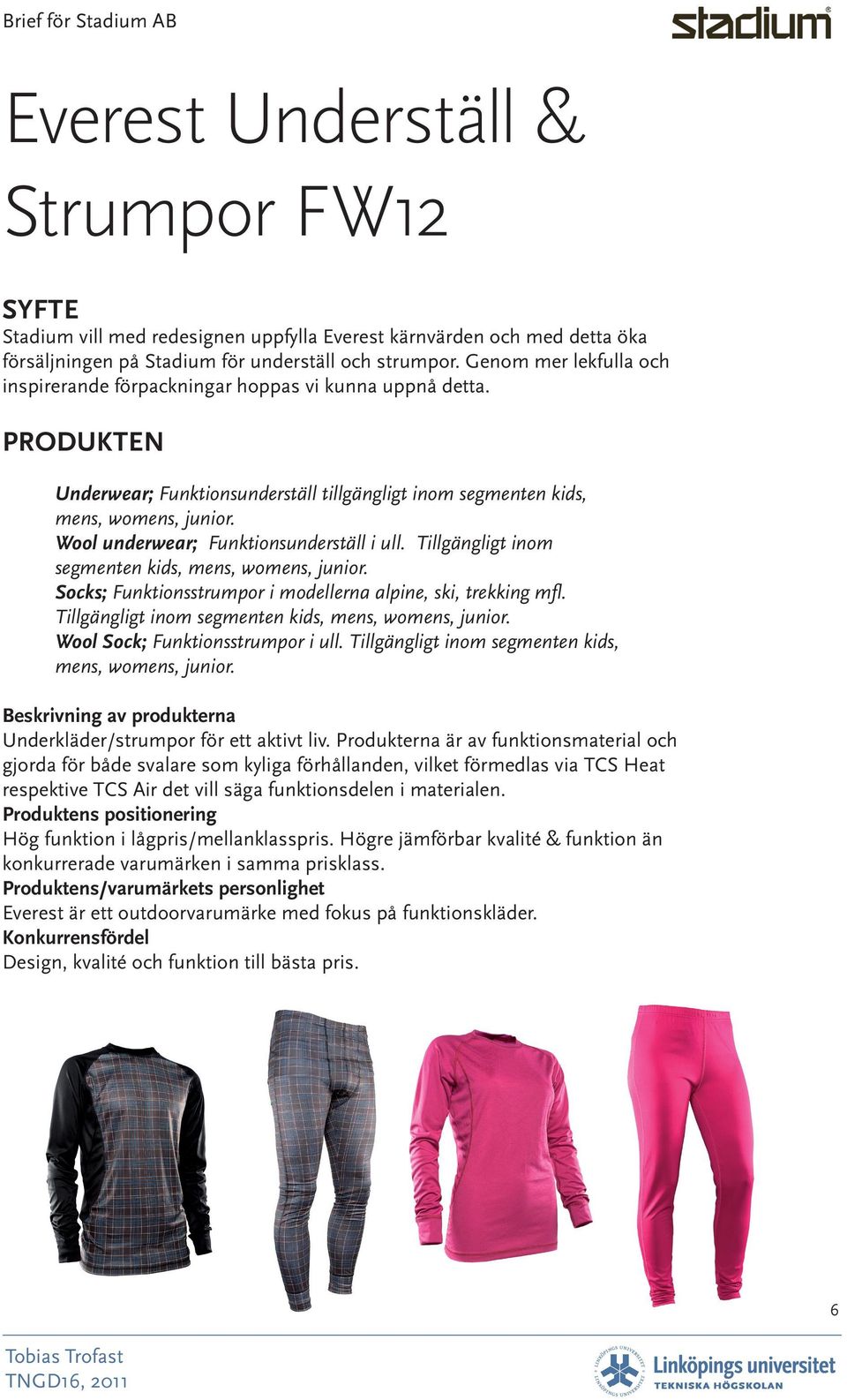 Wool underwear; Funktionsunderställ i ull. Tillgängligt inom segmenten kids, mens, womens, junior. Socks; Funktionsstrumpor i modellerna alpine, ski, trekking mfl.