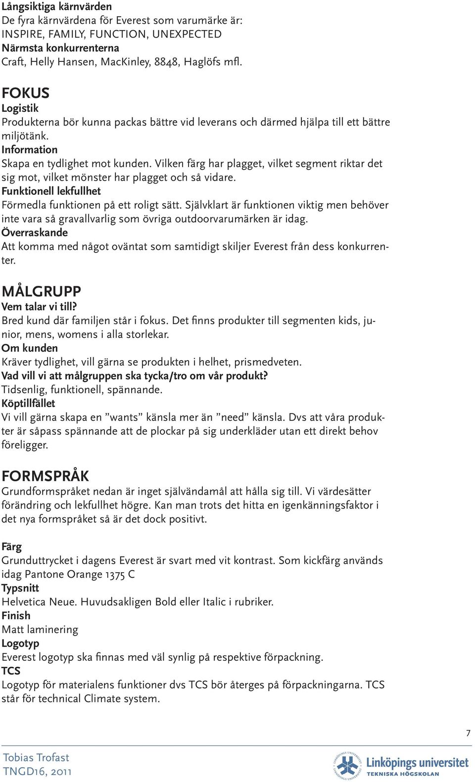 Vilken färg har plagget, vilket segment riktar det sig mot, vilket mönster har plagget och så vidare. Funktionell lekfullhet Förmedla funktionen på ett roligt sätt.