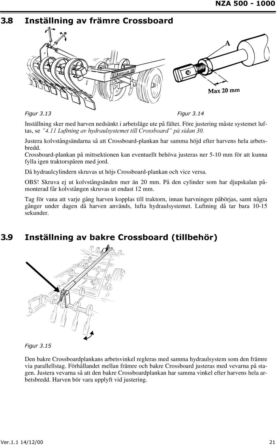 Crossboard-plankan på mittsektionen kan eventuellt behöva justeras ner 5-10 mm för att kunna fylla igen traktorspåren med jord. Då hydraulcylindern skruvas ut höjs Crossboard-plankan och vice versa.