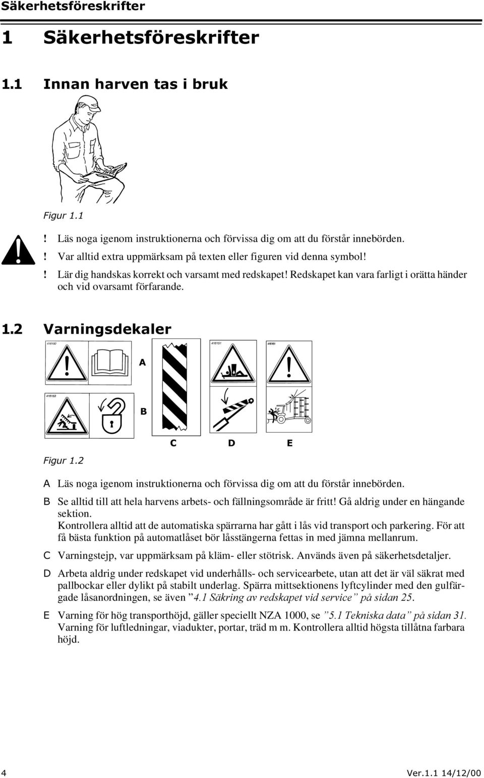 9DUQLQJVGHNDOHU $ % & ' ( $ Läs noga igenom instruktionerna och förvissa dig om att du förstår innebörden. % Se alltid till att hela harvens arbets- och fällningsområde är fritt!