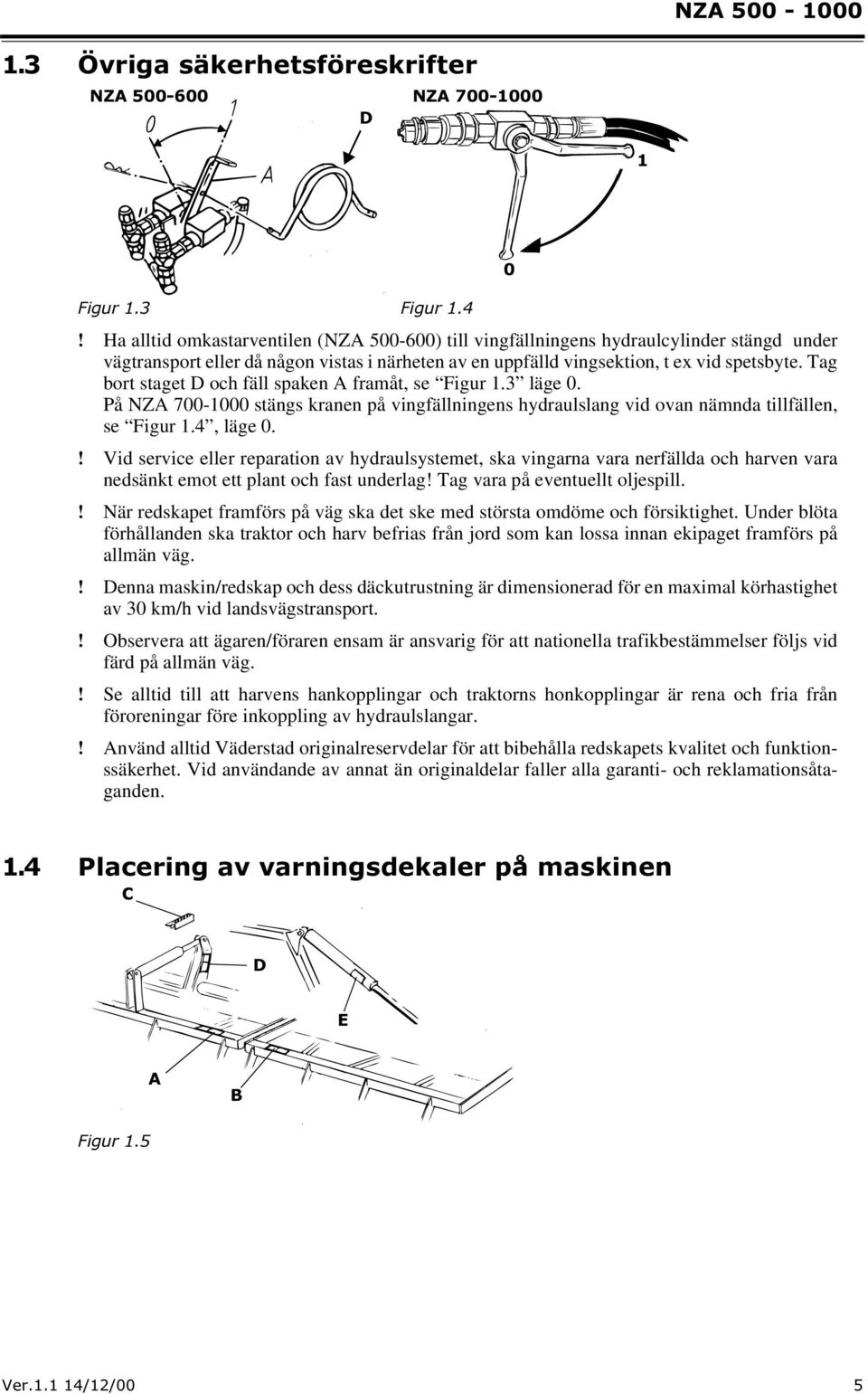 4, läge 0. Vid service eller reparation av hydraulsystemet, ska vingarna vara nerfällda och harven vara nedsänkt emot ett plant och fast underlag! Tag vara på eventuellt oljespill.