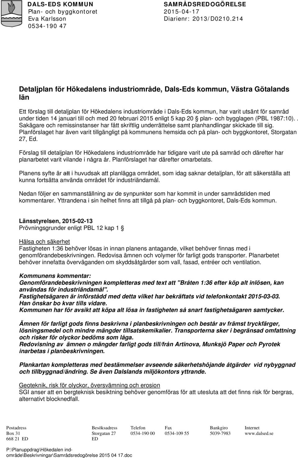 tiden 14 januari till och med 20 februari 2015 enligt 5 kap 20 plan- och bygglagen (PBL 1987:10).. Sakägare och remissinstanser har fått skriftlig underrättelse samt planhandlingar skickade till sig.