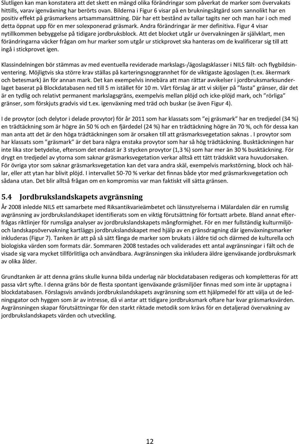 Där har ett bestånd av tallar tagits ner och man har i och med detta öppnat upp för en mer solexponerad gräsmark. Andra förändringar är mer definitiva.