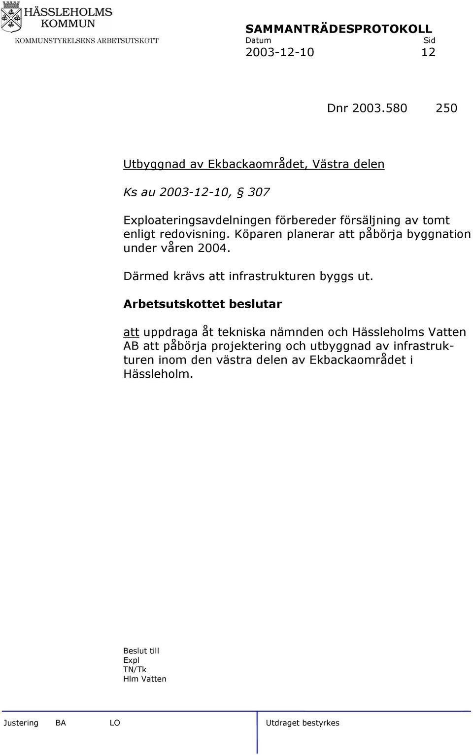 försäljning av tomt enligt redovisning. Köparen planerar att påbörja byggnation under våren 2004.