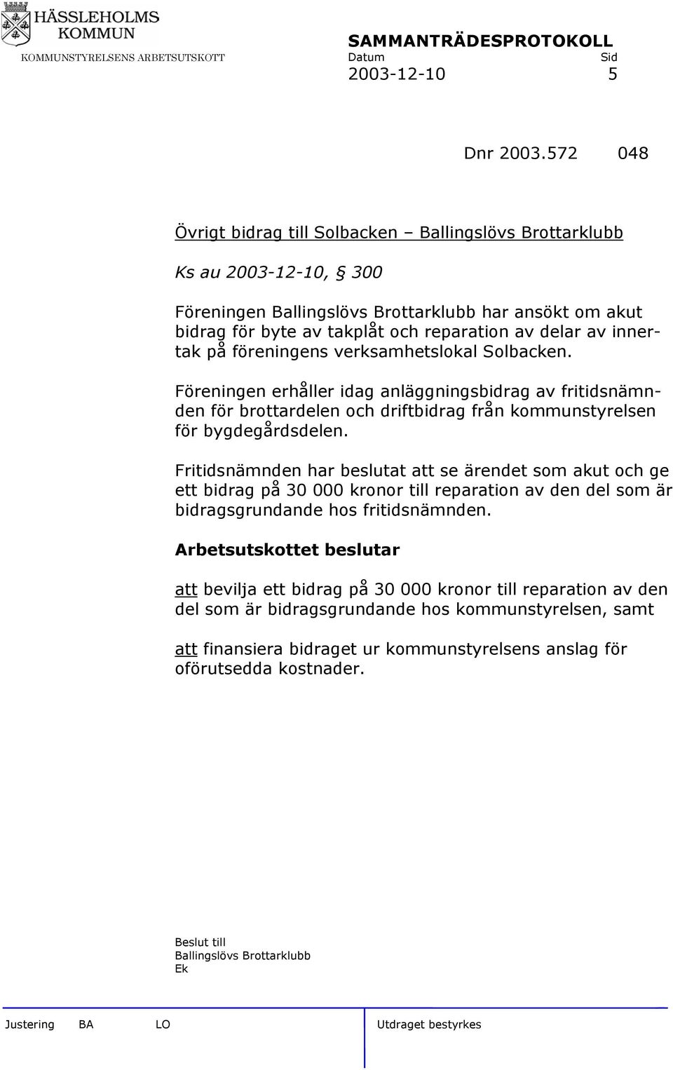 innertak på föreningens verksamhetslokal Solbacken. Föreningen erhåller idag anläggningsbidrag av fritidsnämnden för brottardelen och driftbidrag från kommunstyrelsen för bygdegårdsdelen.