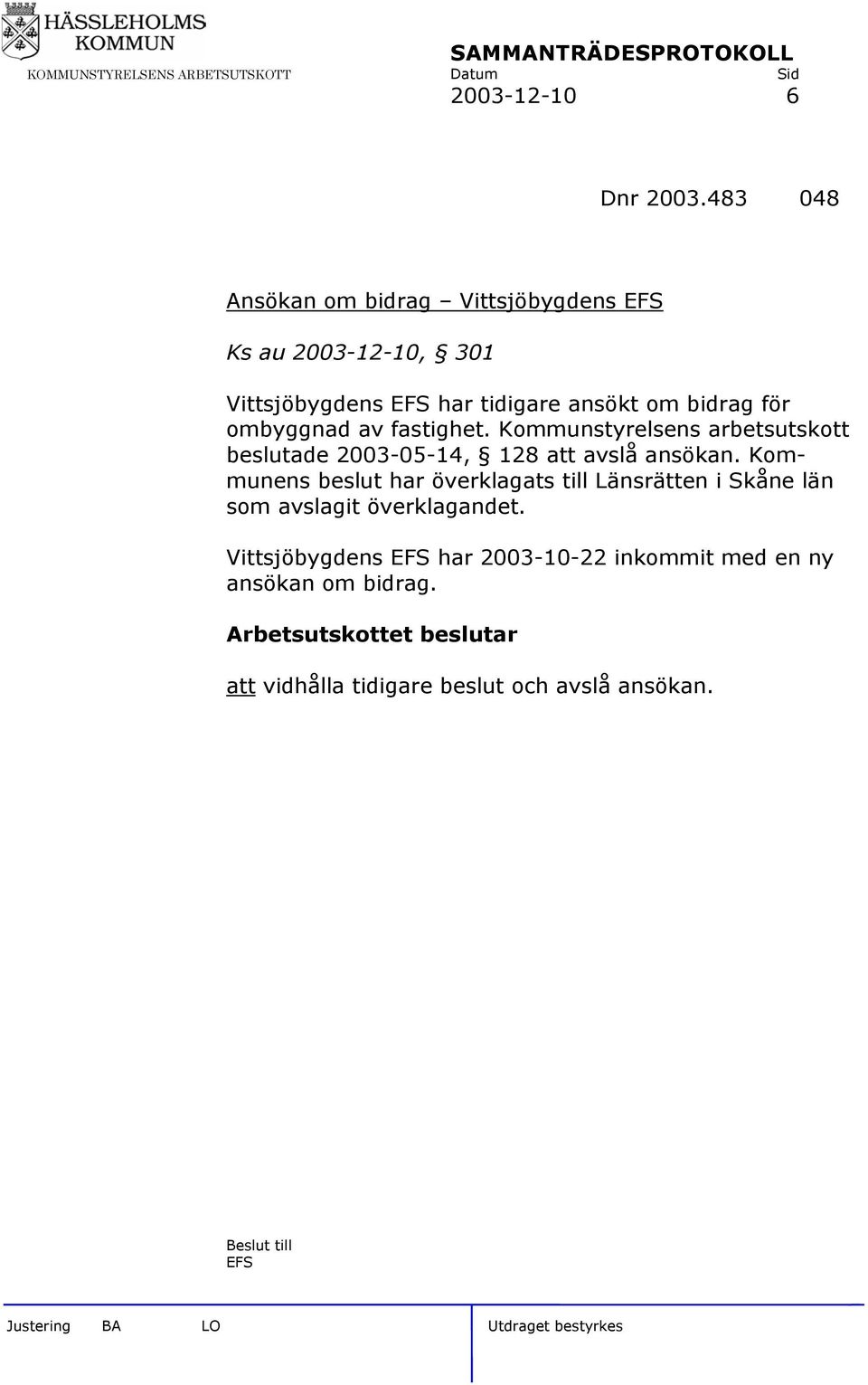 bidrag för ombyggnad av fastighet. Kommunstyrelsens arbetsutskott beslutade 2003-05-14, 128 att avslå ansökan.