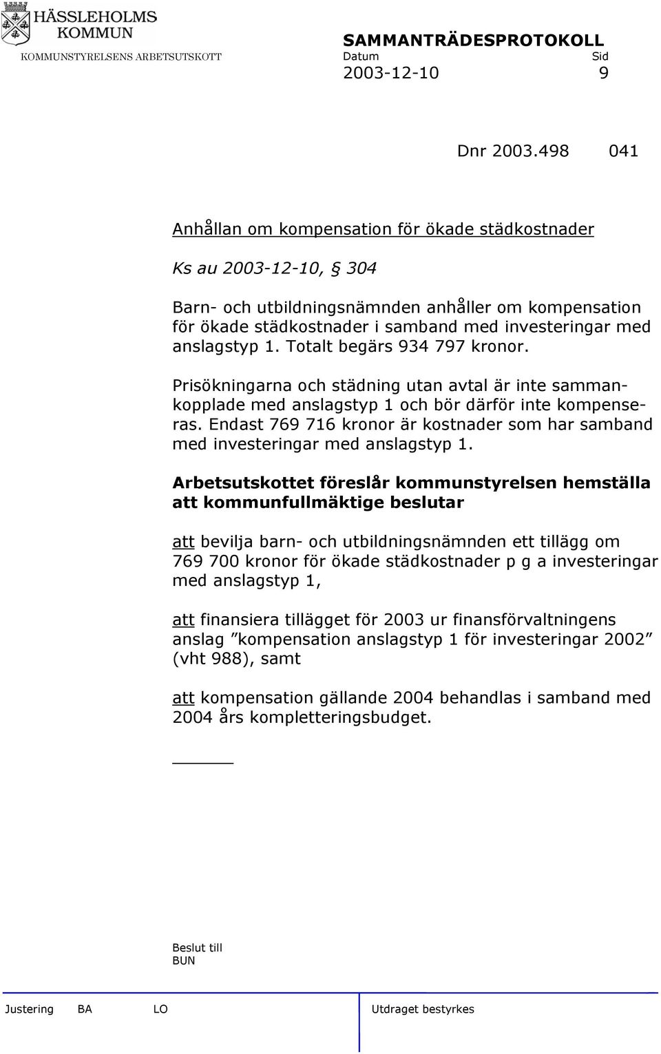 1. Totalt begärs 934 797 kronor. Prisökningarna och städning utan avtal är inte sammankopplade med anslagstyp 1 och bör därför inte kompenseras.