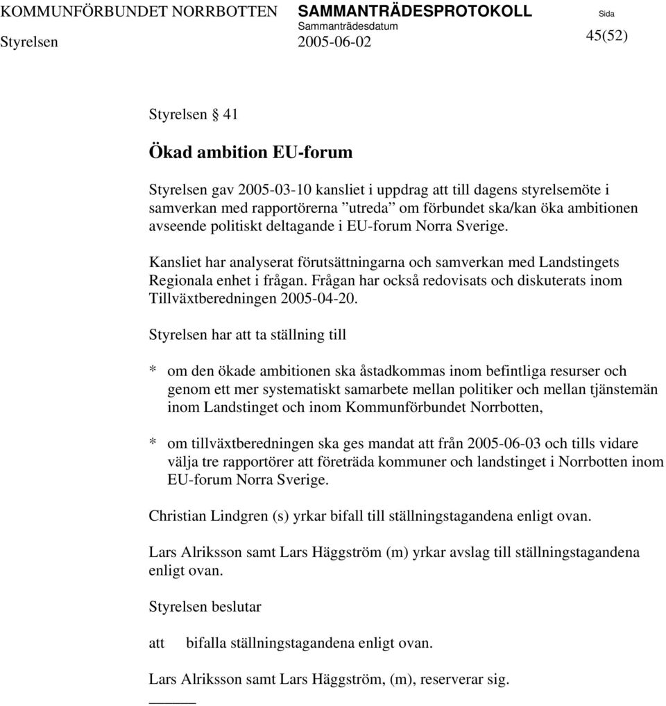 Frågan har också redovisats och diskuterats inom Tillväxtberedningen 2005-04-20.