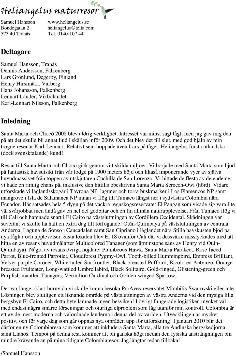 Nilsson, Falkenberg Inledning Santa Marta och Chocó 2008 blev aldrig verklighet. Intresset var minst sagt lågt, men jag gav mig den på att det skulle bli annat ljud i skällan inför 2009.