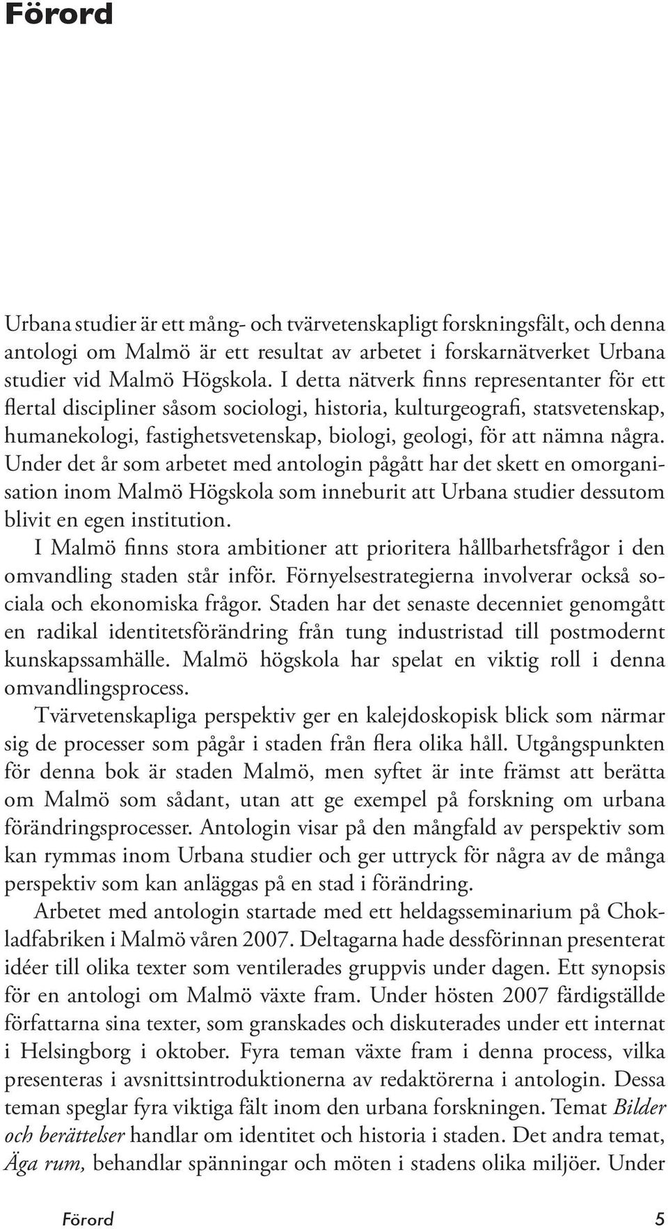 Under det år som arbetet med antologin pågått har det skett en omorganisation inom Malmö Högskola som inneburit att Urbana studier dessutom blivit en egen institution.