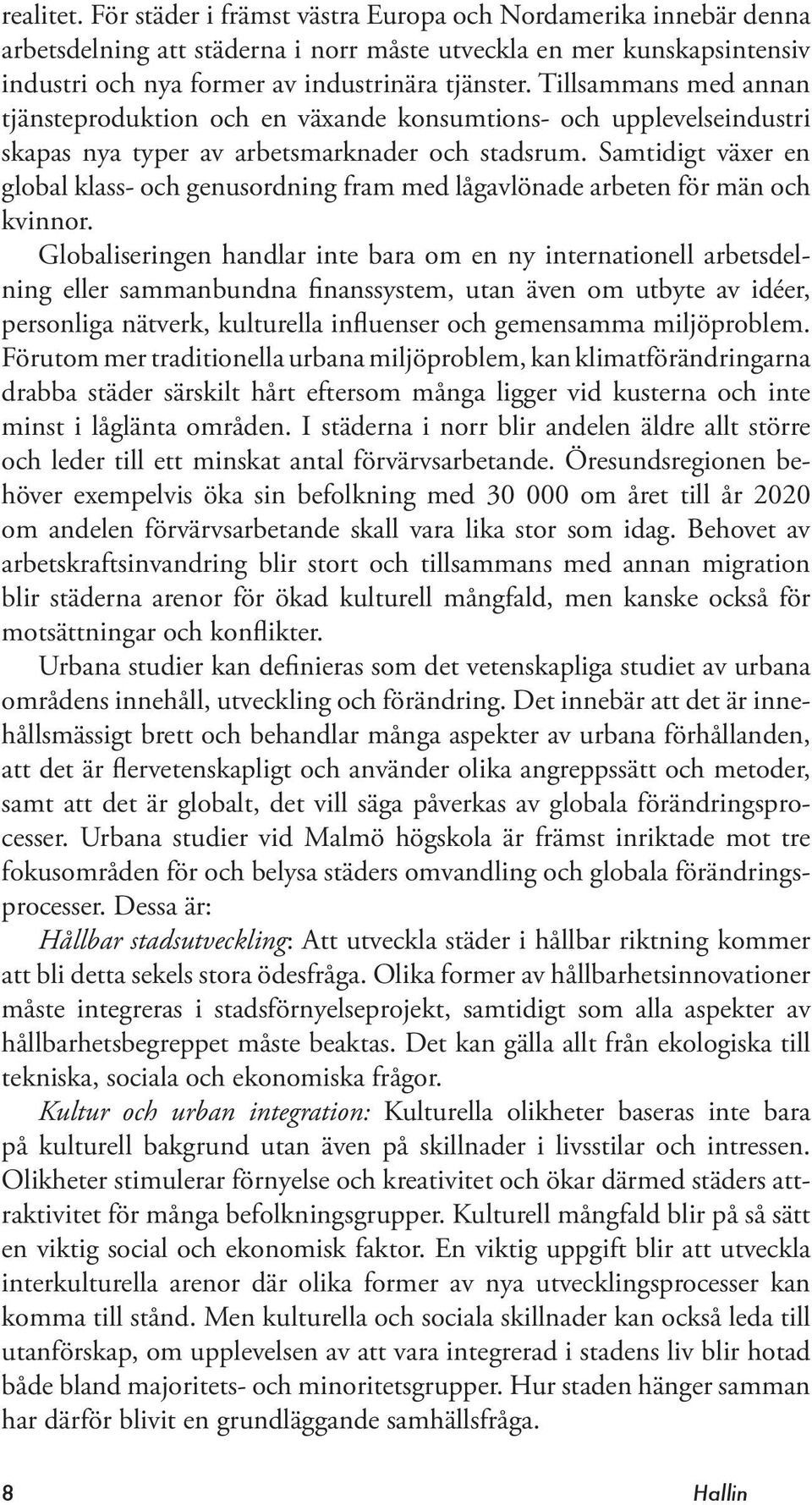 Tillsammans med annan tjänsteproduktion och en växande konsumtions- och upplevelseindustri skapas nya typer av arbetsmarknader och stadsrum.