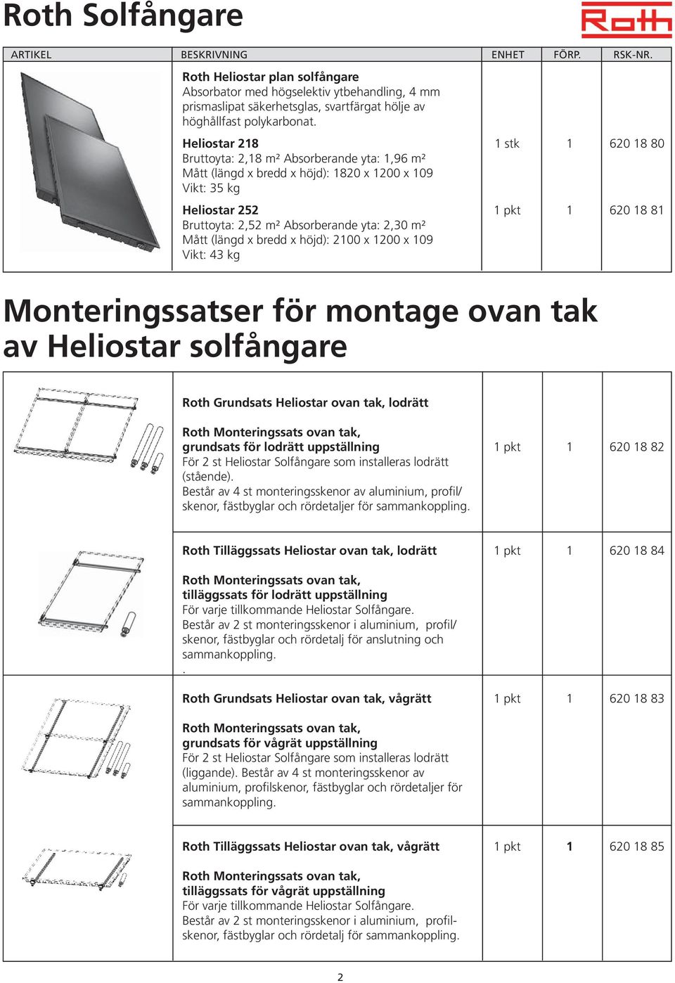 yta: 2,30 m² Mått (längd x bredd x höjd): 2100 x 1200 x 109 Vikt: 43 kg Monteringssatser för montage ovan tak av Heliostar solfångare Roth Grundsats Heliostar ovan tak, lodrätt Roth Monteringssats