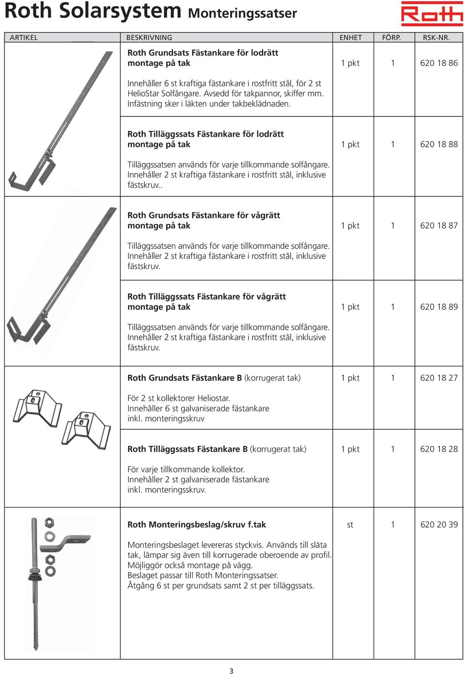 Roth Tilläggssats Fästankare för lodrätt montage på tak 1 pkt 1 620 18 88 Tilläggssatsen används för varje tillkommande solfångare.