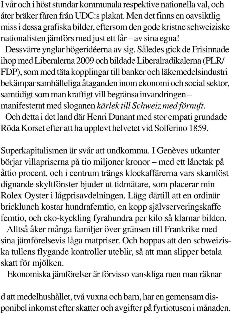 Således gick de Frisinnade ihop med Liberalerna 2009 och bildade Liberalradikalerna (PLR/ FDP), som med täta kopplingar till banker och läkemedelsindustri bekämpar samhälleliga åtaganden inom ekonomi