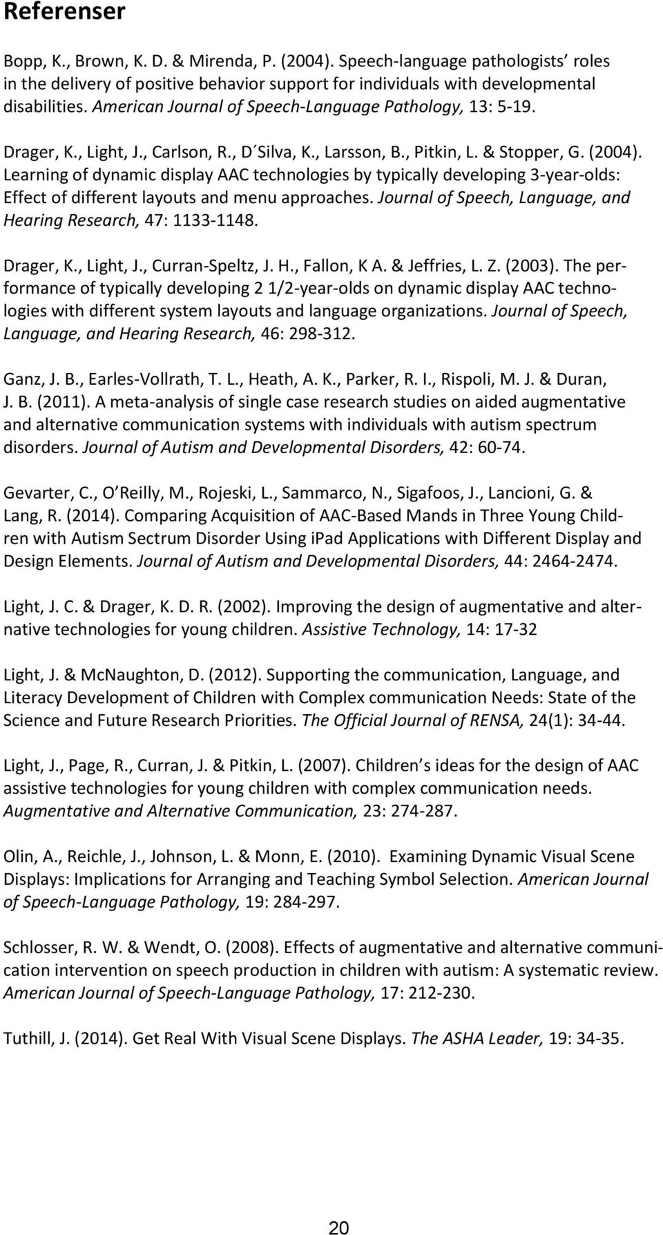 Learning of dynamic display AAC technologies by typically developing 3-year-olds: Effect of different layouts and menu approaches. Journal of Speech, Language, and Hearing Research, 47: 1133-1148.