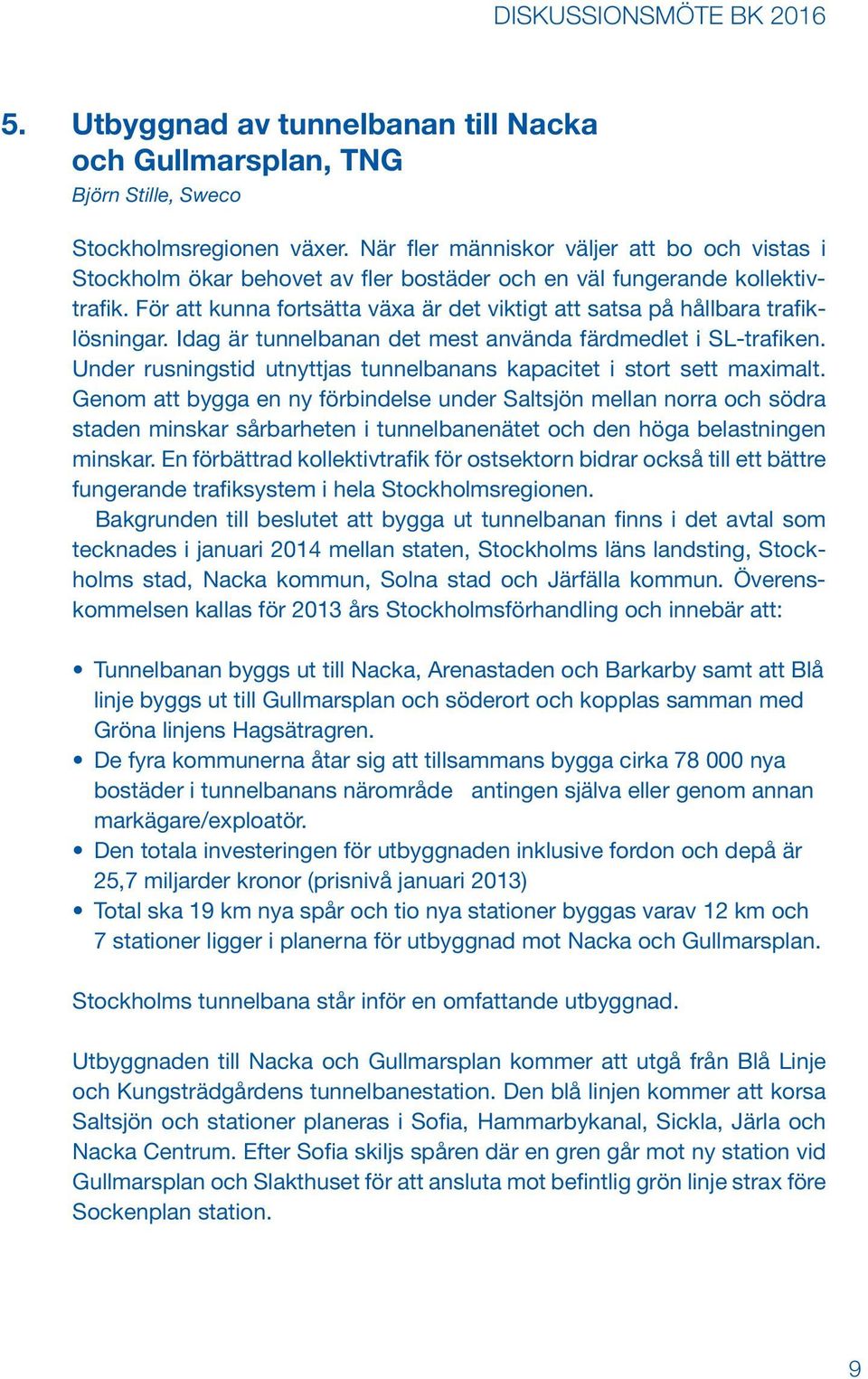 För att kunna fortsätta växa är det viktigt att satsa på hållbara trafiklösningar. Idag är tunnelbanan det mest använda färdmedlet i SL-trafiken.