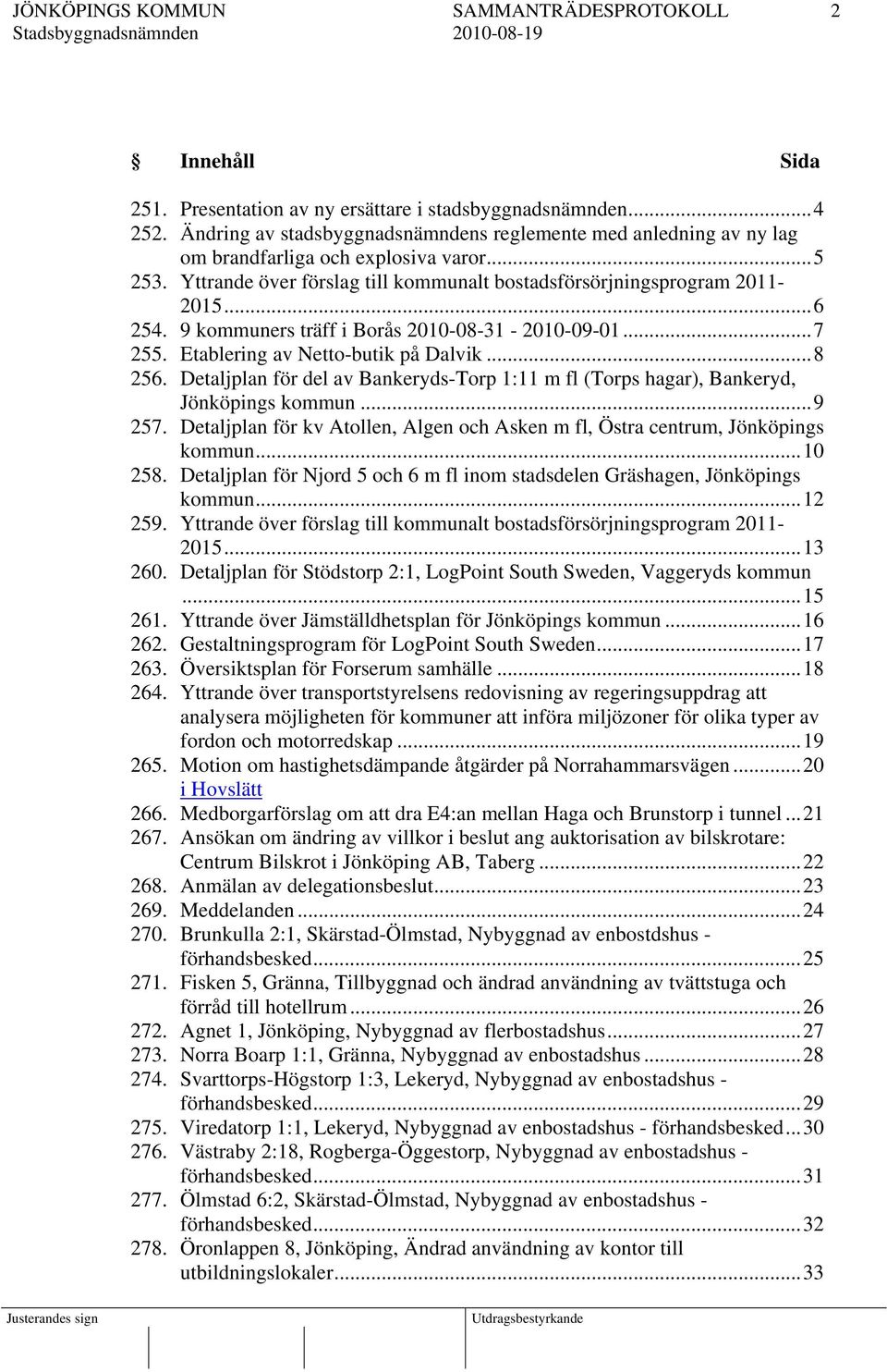 9 kommuners träff i Borås 2010-08-31-2010-09-01...7 255. Etablering av Netto-butik på Dalvik...8 256. Detaljplan för del av Bankeryds-Torp 1:11 m fl (Torps hagar), Bankeryd, Jönköpings kommun...9 257.