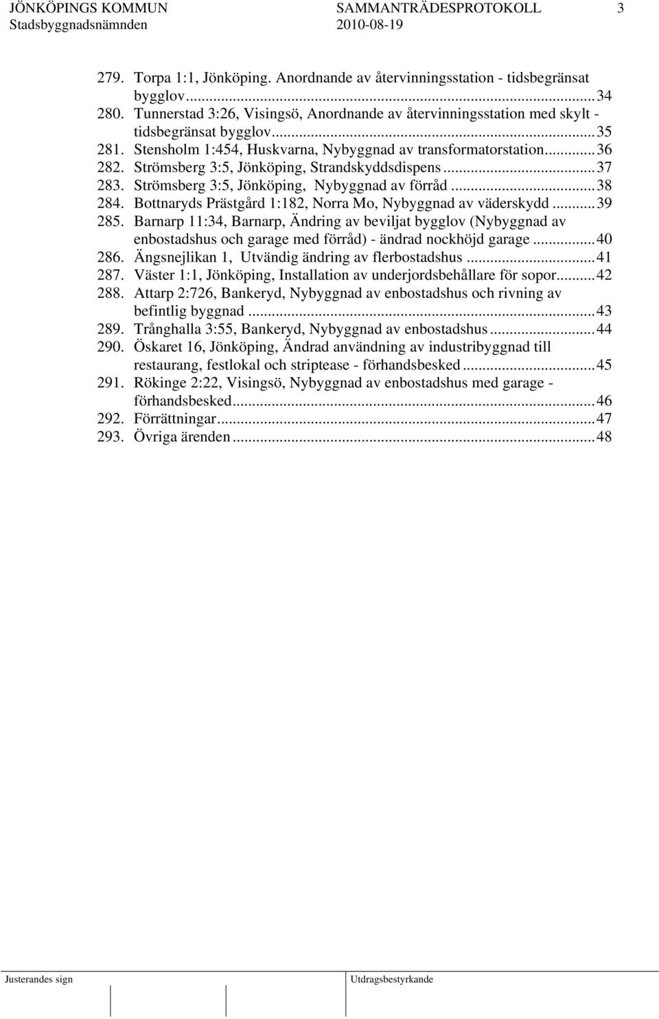 Strömsberg 3:5, Jönköping, Strandskyddsdispens...37 283. Strömsberg 3:5, Jönköping, Nybyggnad av förråd...38 284. Bottnaryds Prästgård 1:182, Norra Mo, Nybyggnad av väderskydd...39 285.