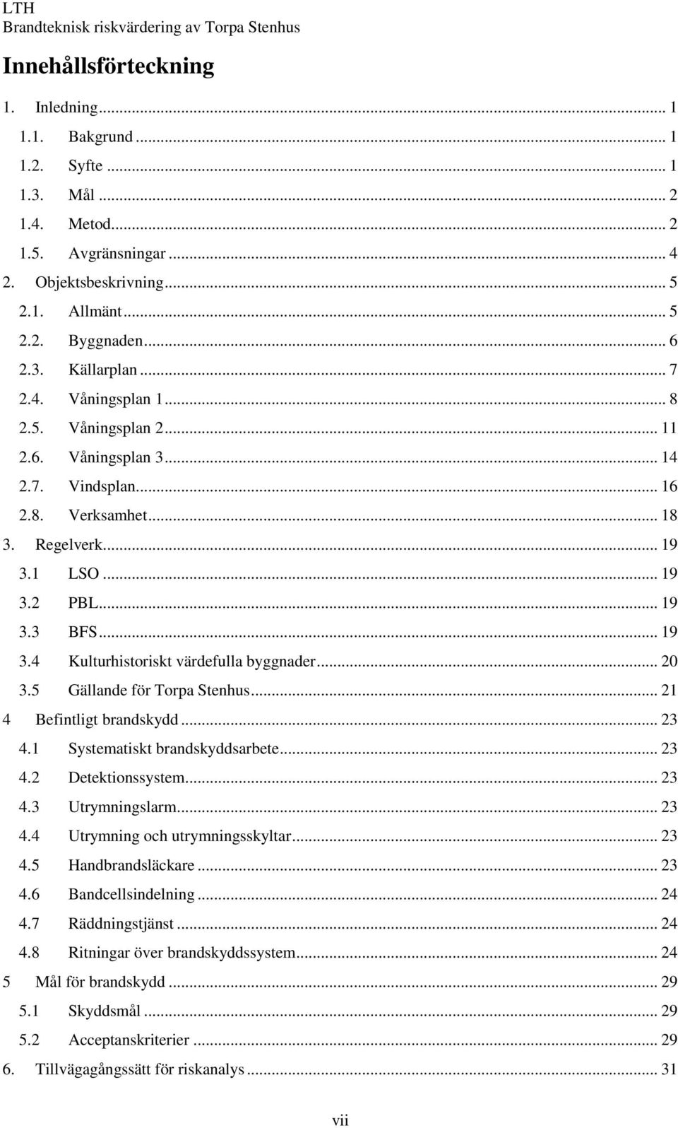 .. 20 3.5 Gällande för Torpa Stenhus... 21 4 Befintligt brandskydd... 23 4.1 Systematiskt brandskyddsarbete... 23 4.2 Detektionssystem... 23 4.3 Utrymningslarm... 23 4.4 Utrymning och utrymningsskyltar.