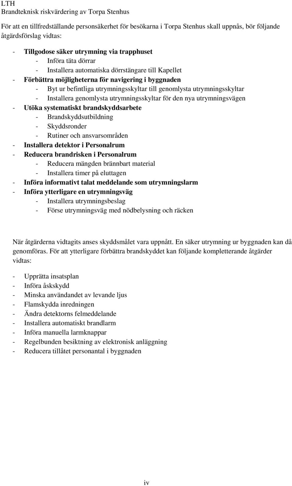 utrymningsskyltar för den nya utrymningsvägen - Utöka systematiskt brandskyddsarbete - Brandskyddsutbildning - Skyddsronder - Rutiner och ansvarsområden - Installera detektor i Personalrum - Reducera