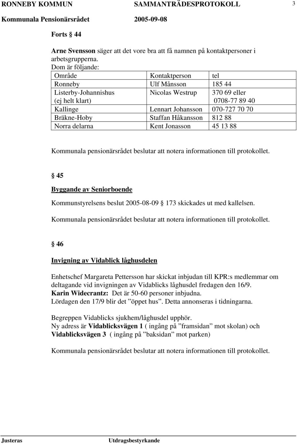 Bräkne-Hoby Staffan Håkansson 812 88 Norra delarna Kent Jonasson 45 13 88 45 Byggande av Seniorboende Kommunstyrelsens beslut 2005-08-09 173 skickades ut med kallelsen.