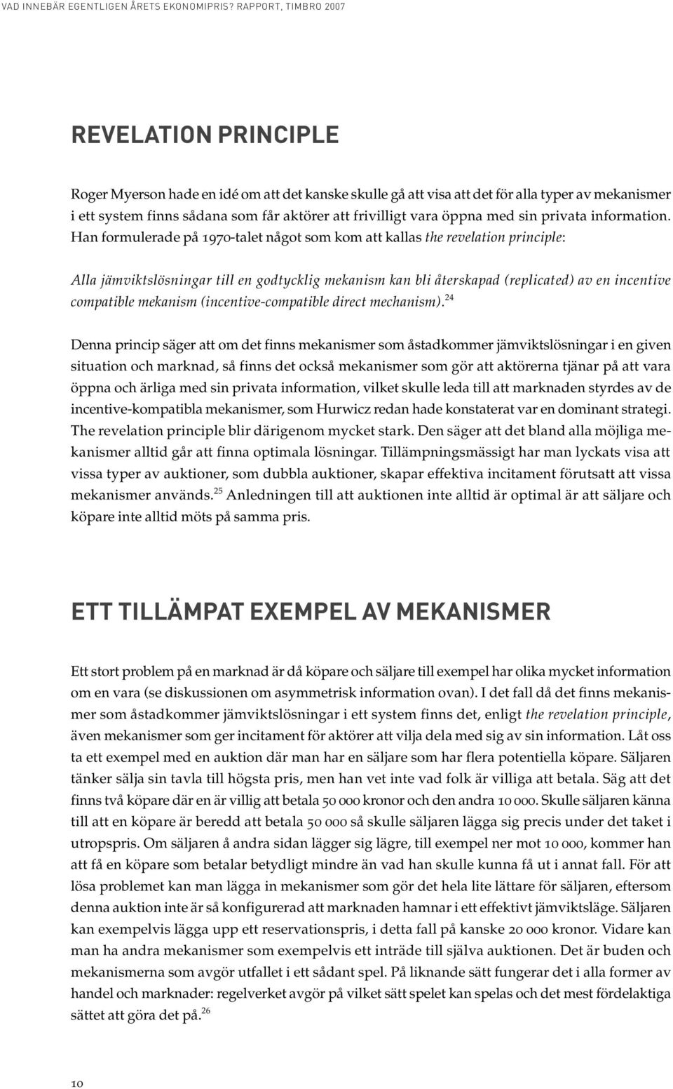 Han formulerade på 1970-talet något som kom att kallas the revelation principle: Alla jämviktslösningar till en godtycklig mekanism kan bli återskapad (replicated) av en incentive compatible mekanism