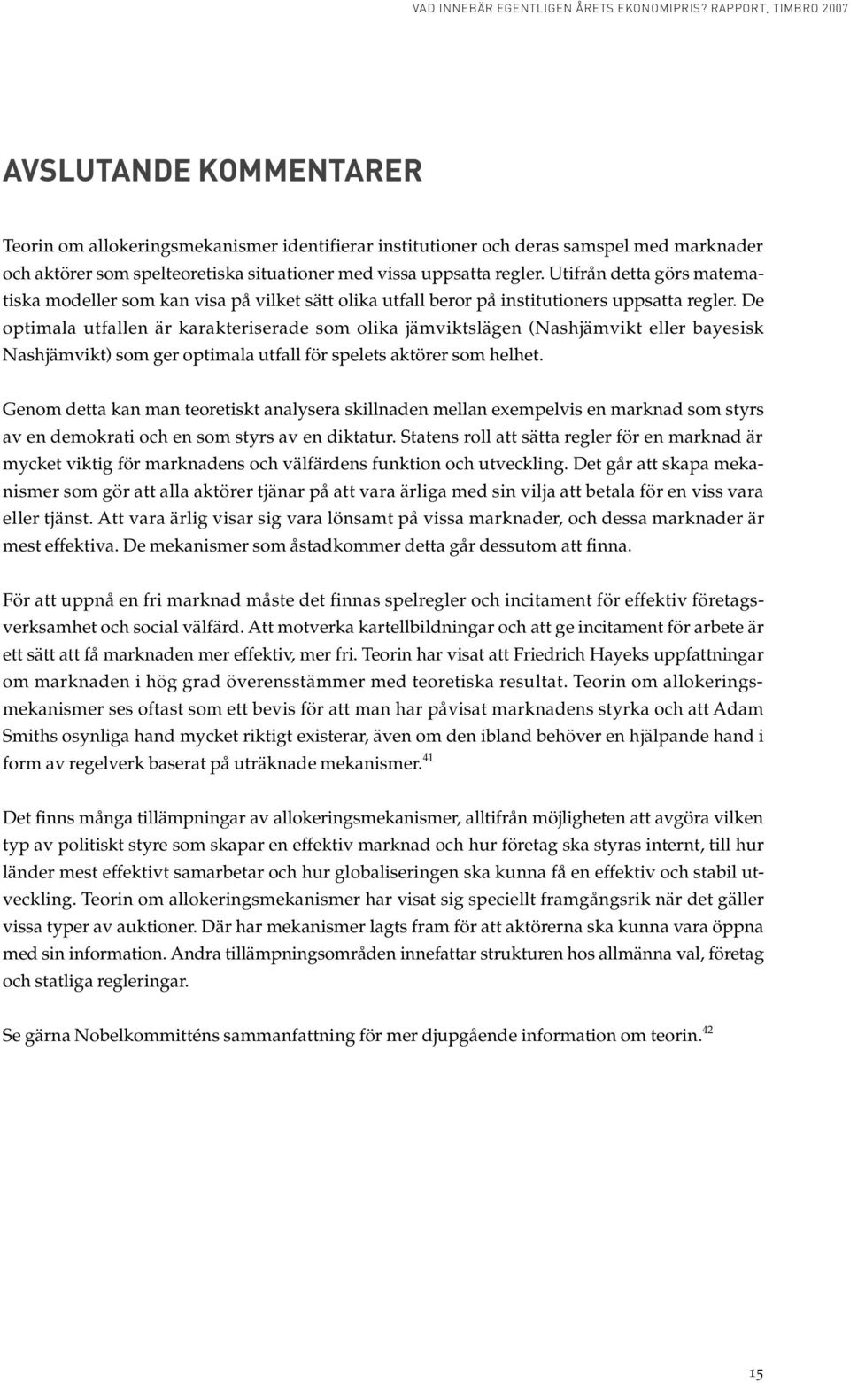 De optimala utfallen är karakteriserade som olika jämviktslägen (Nashjämvikt eller bayesisk Nashjämvikt) som ger optimala utfall för spelets aktörer som helhet.