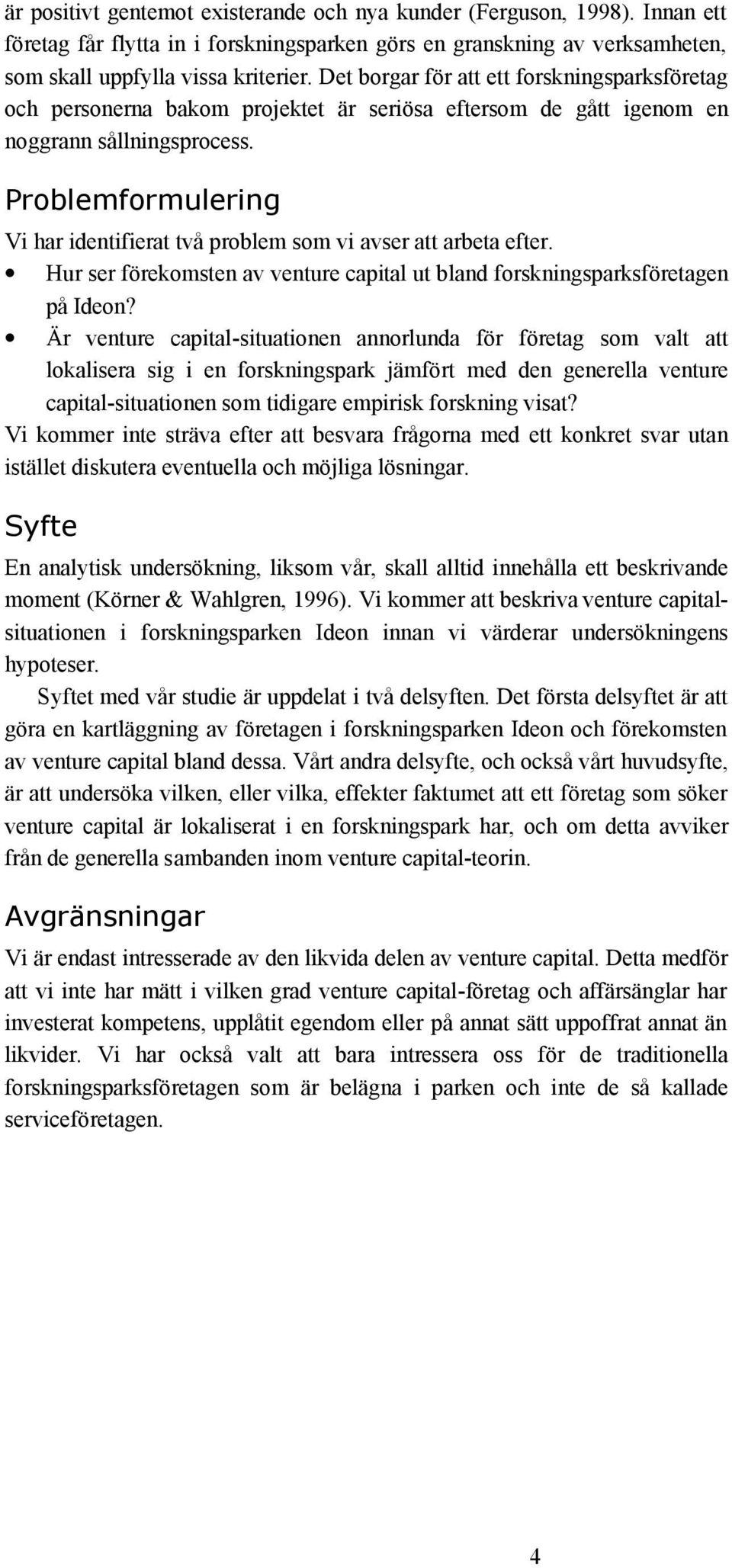 Problemformulering Vi har identifierat två problem som vi avser att arbeta efter. Hur ser förekomsten av venture capital ut bland forskningsparksföretagen på Ideon?