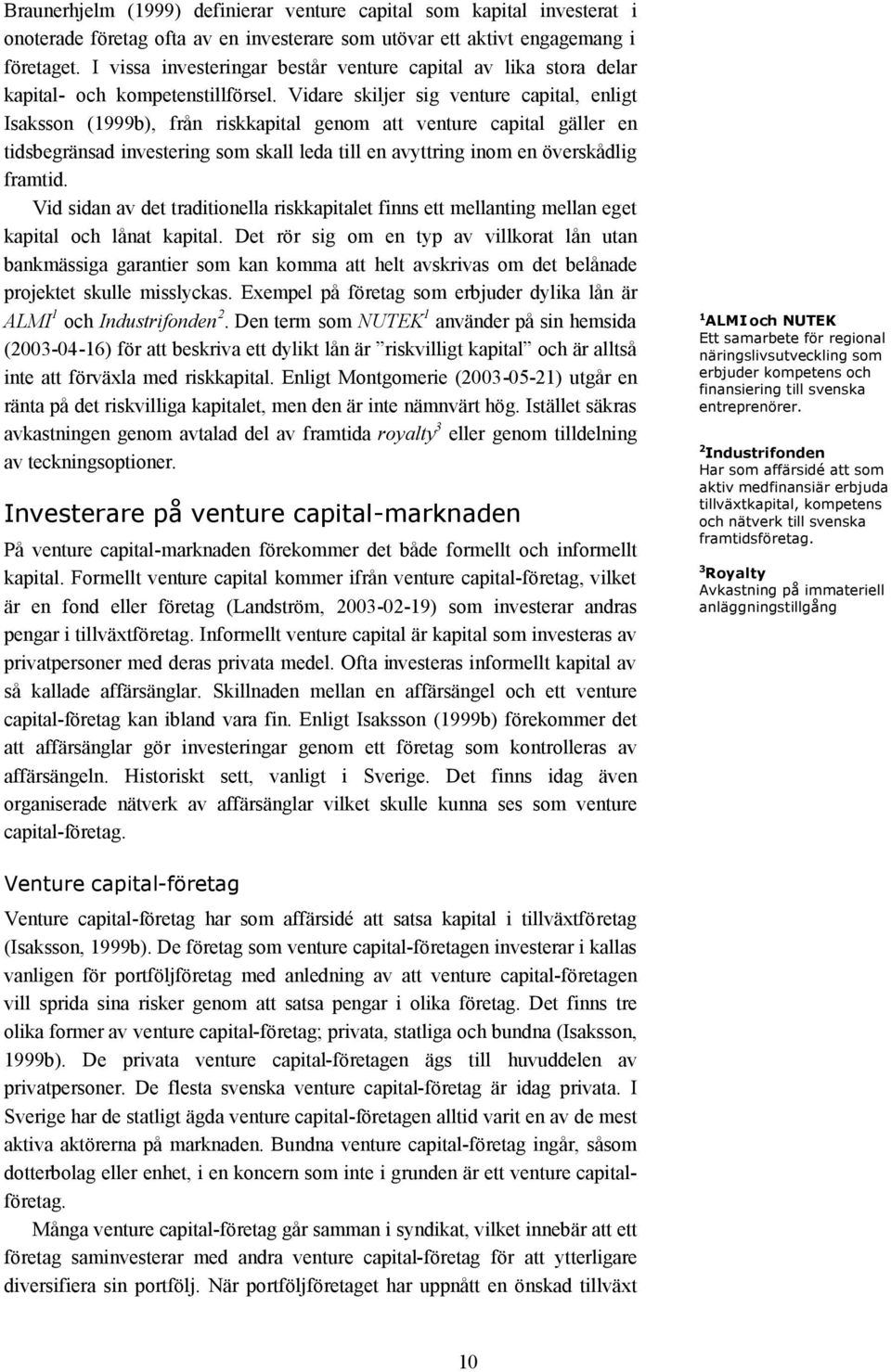 Vidare skiljer sig venture capital, enligt Isaksson (1999b), från riskkapital genom att venture capital gäller en tidsbegränsad investering som skall leda till en avyttring inom en överskådlig