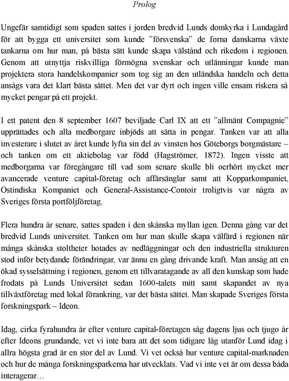 Genom att utnyttja riskvilliga förmögna svenskar och utlänningar kunde man projektera stora handelskompanier som tog sig an den utländska handeln och detta ansågs vara det klart bästa sättet.