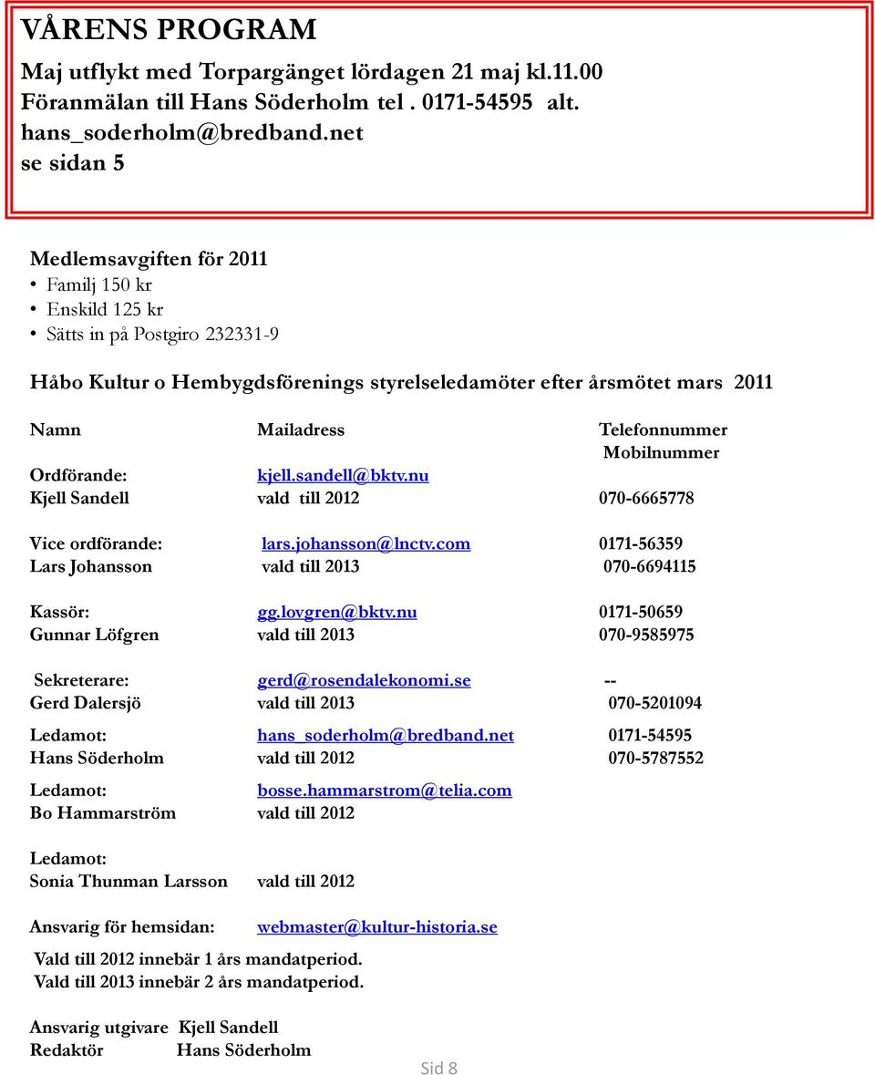 Telefonnummer Mobilnummer Ordförande: kjell.sandell@bktv.nu Kjell Sandell vald till 2012 070-6665778 Vice ordförande: lars.johansson@lnctv.