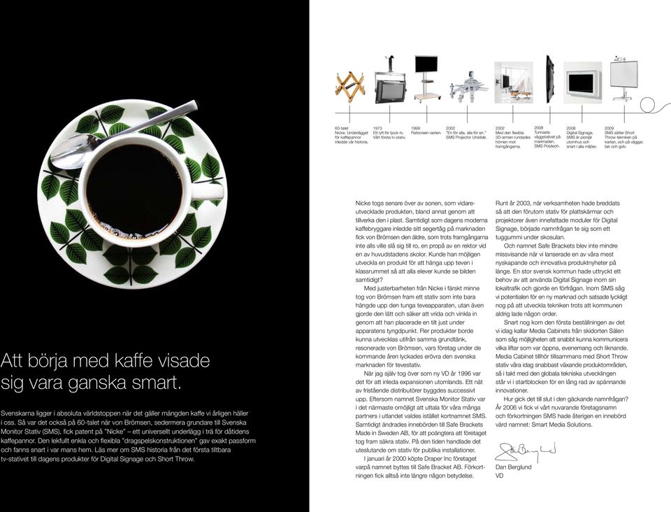 2009 SMS sätter Short Throw-tekniken på kartan, och på väggar, tak och golv. Att börja med kaffe visade sig vara ganska smart.