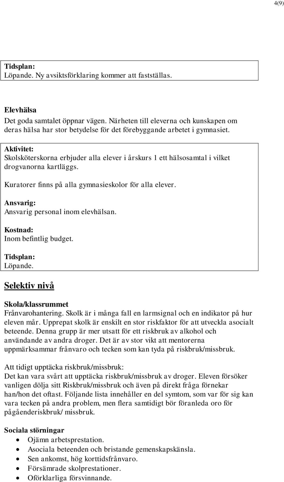 Skolsköterskorna erbjuder alla elever i årskurs 1 ett hälsosamtal i vilket drogvanorna kartläggs. Kuratorer finns på alla gymnasieskolor för alla elever. Ansvarig personal inom elevhälsan.