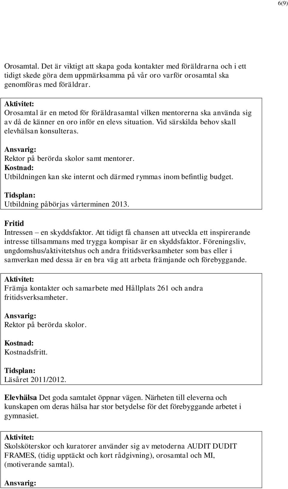 Rektor på berörda skolor samt mentorer. Utbildningen kan ske internt och därmed rymmas inom befintlig budget. Utbildning påbörjas vårterminen 2013. Fritid Intressen en skyddsfaktor.