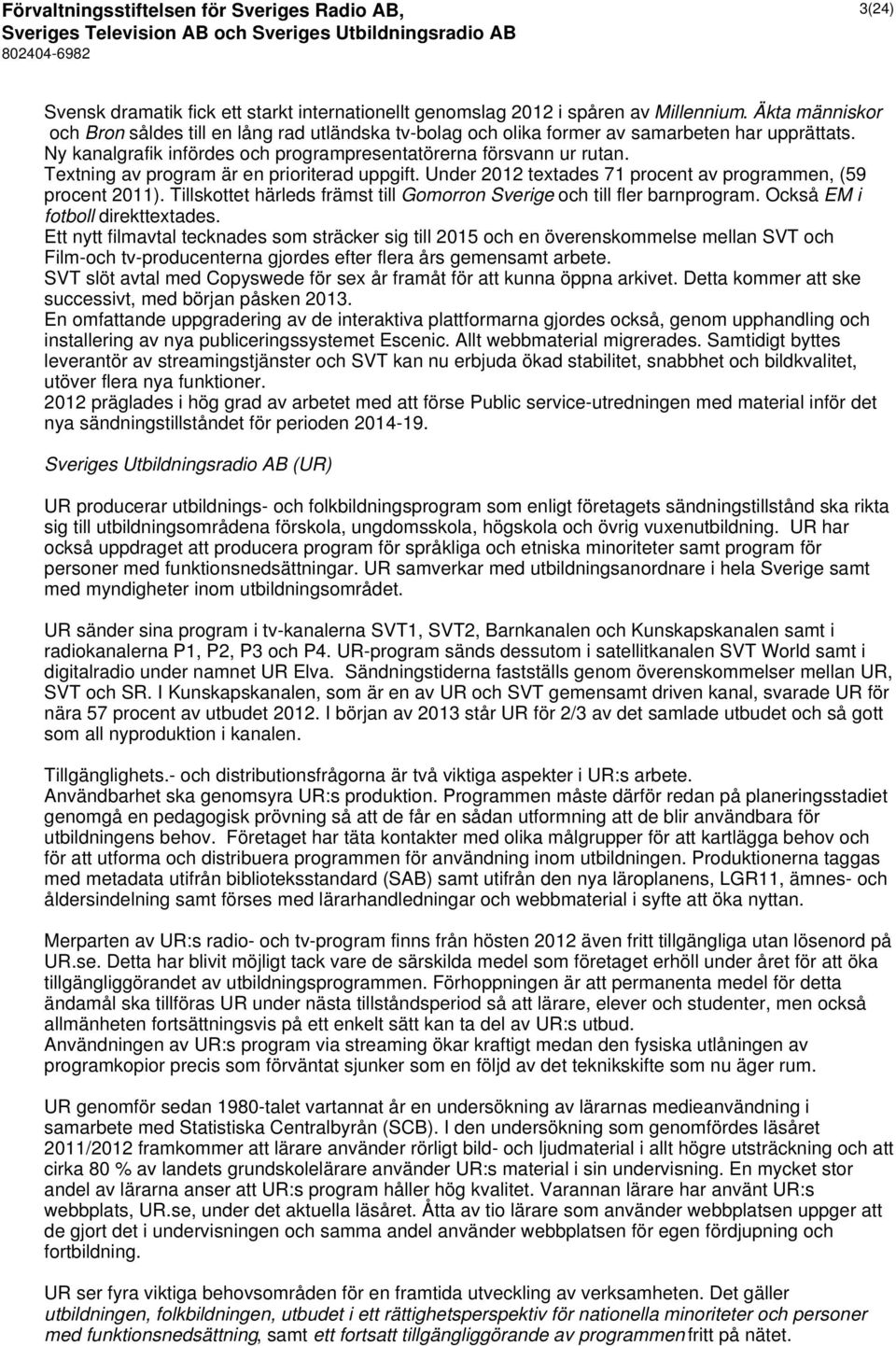 Textning av program är en prioriterad uppgift. Under 2012 textades 71 procent av programmen, (59 procent 2011). Tillskottet härleds främst till Gomorron Sverige och till fler barnprogram.