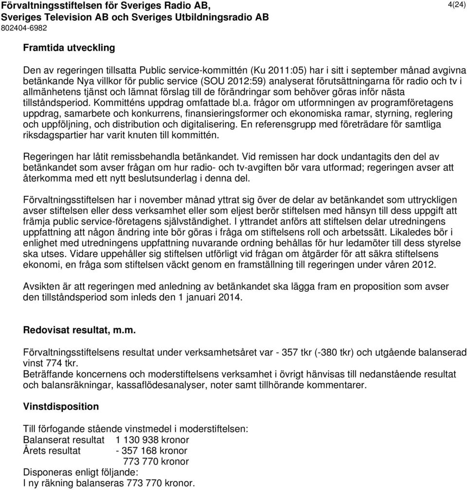 na för radio och tv i allmänhetens tjänst och lämnat förslag till de förändringar som behöver göras inför nästa tillståndsperiod. Kommitténs uppdrag omfattade bl.a. frågor om utformningen av programföretagens uppdrag, samarbete och konkurrens, finansieringsformer och ekonomiska ramar, styrning, reglering och uppföljning, och distribution och digitalisering.