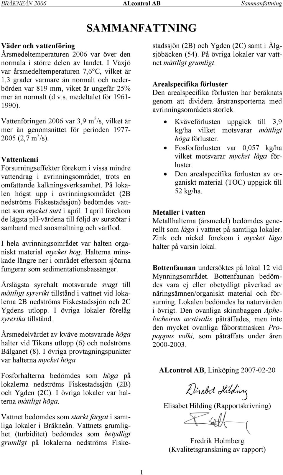 Vattenföringen 2006 var 3,9 m 3 /s, vilket är mer än genomsnittet för perioden 1977-2005 (2,7 m 3 /s).