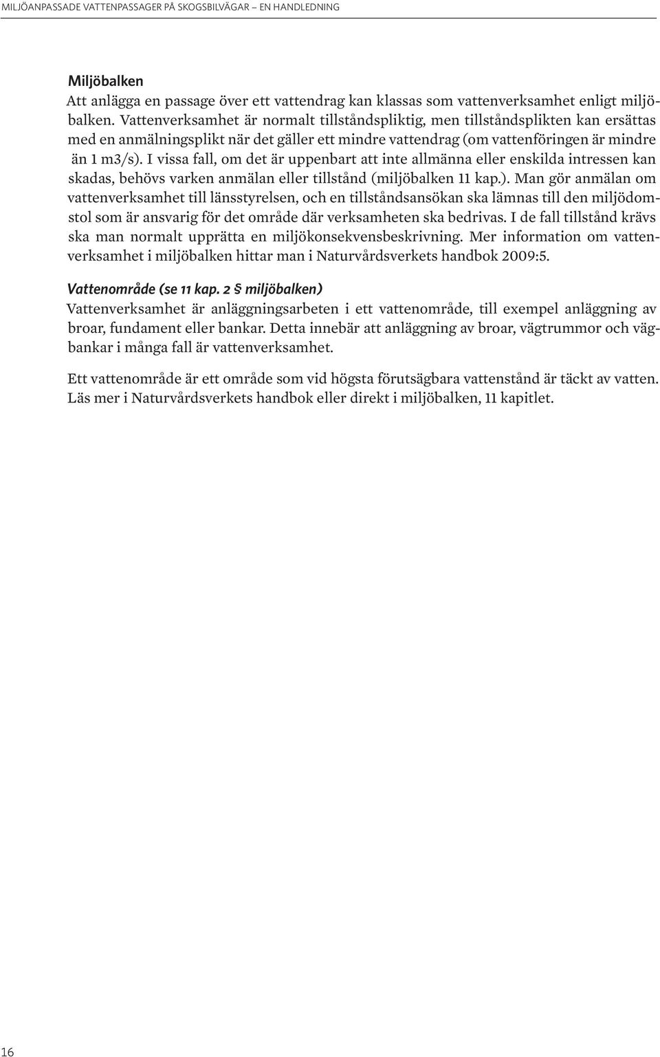 I vissa fall, om det är uppenbart att inte allmänna eller enskilda intressen kan skadas, behövs varken anmälan eller tillstånd (miljöbalken 11 kap.).