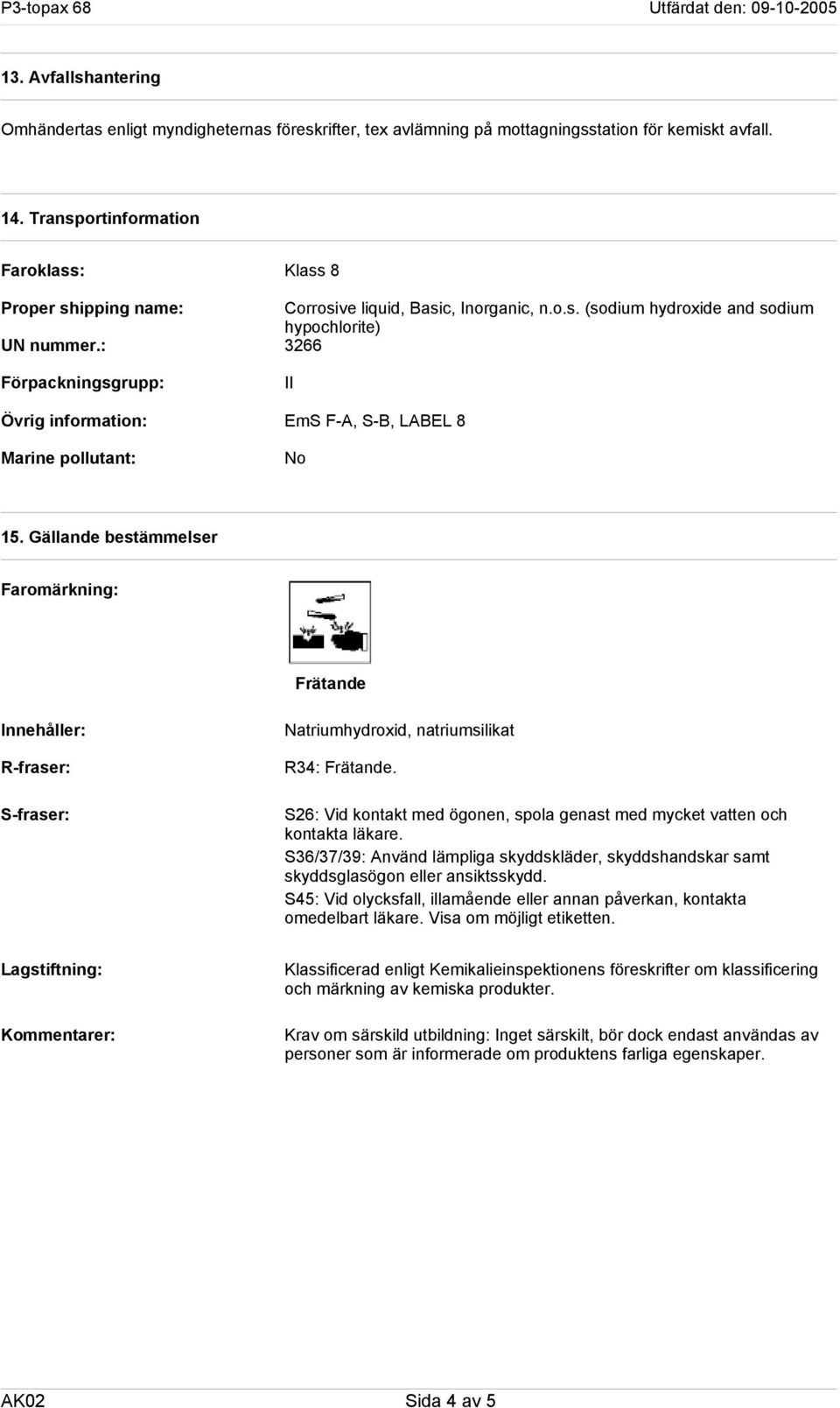 Gällande bestämmelser Faromärkning: Frätande Innehåller: R-fraser: S-fraser: Natriumhydroxid, natriumsilikat R34: Frätande.